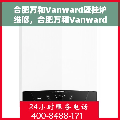 合肥万和Vanward壁挂炉维修，合肥万和Vanward壁挂炉维修，专业团队解决您的采暖问题