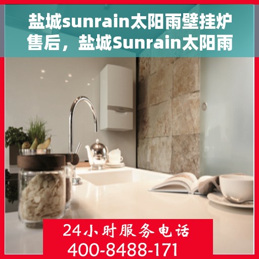 盐城sunrain太阳雨壁挂炉售后，盐城Sunrain太阳雨壁挂炉售后服务详解