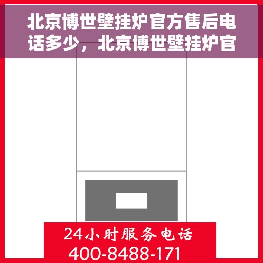 北京博世壁挂炉官方售后电话多少，北京博世壁挂炉官方售后电话及维修服务一览