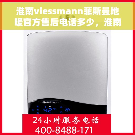 淮南viessmann菲斯曼地暖官方售后电话多少，淮南菲斯曼地暖官方售后电话查询指南