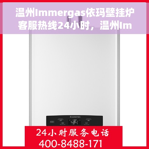 温州Immergas依玛壁挂炉客服热线24小时，温州Immergas依玛壁挂炉全天候客服热线服务