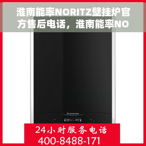 淮南能率NORITZ壁挂炉官方售后电话,淮南能率NORITZ壁挂炉售后服务热线及电话全攻略 淮南能率NORITZ壁挂炉官方售后电话,淮南能率NORITZ壁挂炉售后服务热线及电话全攻略