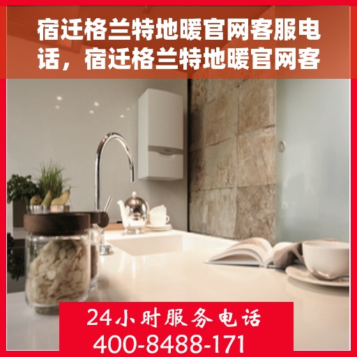 宿迁格兰特地暖官网客服电话,宿迁格兰特地暖官网客服热线及咨询电话号码 宿迁格兰特地暖官网客服电话,宿迁格兰特地暖官网客服热线及咨询电话号码