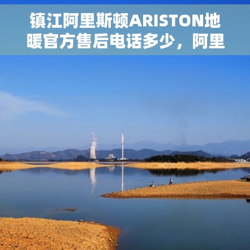 镇江阿里斯顿ARISTON地暖官方售后电话多少，阿里斯顿ARISTON地暖镇江售后支持专线揭秘