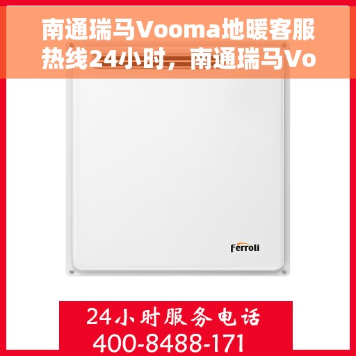 南通瑞马Vooma地暖客服热线24小时,南通瑞马Vooma地暖全天候客服热线,温暖连接,服务不打烊 南通瑞马Vooma地暖客服热线24小时,南通瑞马Vooma地暖全天候客服热线,温暖连接,服务不打烊