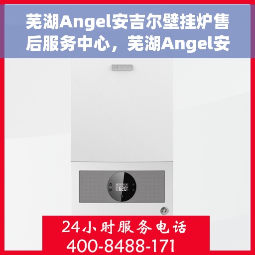 芜湖Angel安吉尔壁挂炉售后服务中心，芜湖Angel安吉尔壁挂炉售后服务中心，专业维修与贴心服务