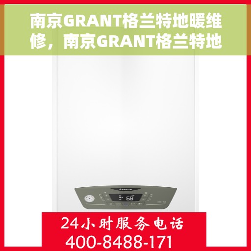 南京GRANT格兰特地暖维修，南京GRANT格兰特地暖专业维修服务