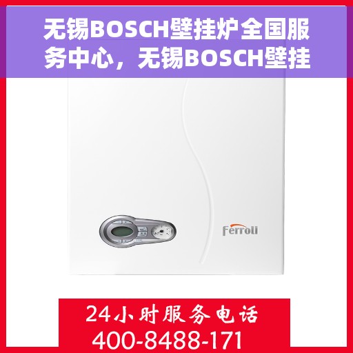 无锡BOSCH壁挂炉全国服务中心，无锡BOSCH壁挂炉全国服务中心，专业维修与一站式服务体验