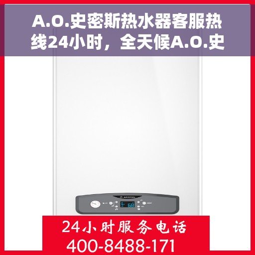 A.O.史密斯热水器客服热线24小时，全天候A.O.史密斯热水器客服热线，温暖服务不打烊
