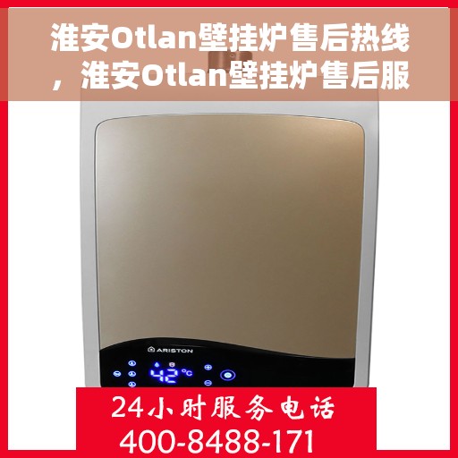 淮安Otlan壁挂炉售后热线，淮安Otlan壁挂炉售后服务热线及维修支持指南