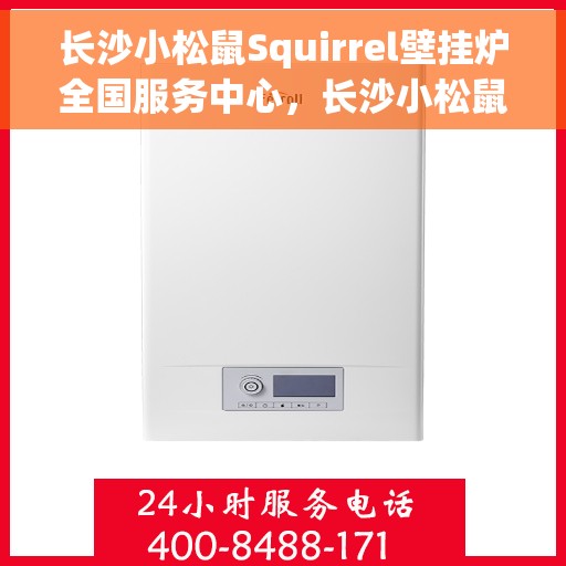 长沙小松鼠Squirrel壁挂炉全国服务中心，长沙小松鼠Squirrel壁挂炉全国服务中心，专业维修与贴心服务一体化
