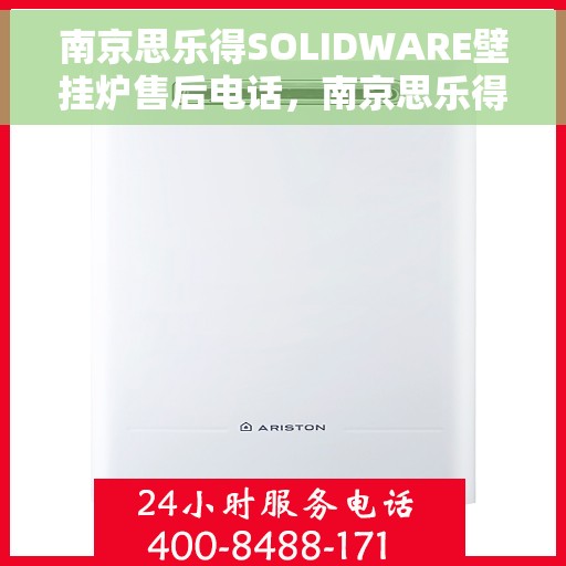 南京思乐得SOLIDWARE壁挂炉售后电话，南京思乐得SOLIDWARE壁挂炉售后服务热线及电话全解析