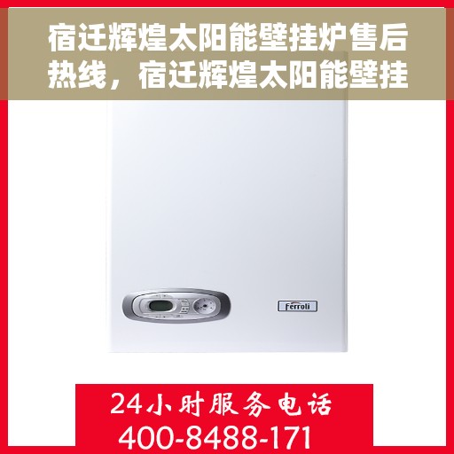 宿迁辉煌太阳能壁挂炉售后热线,宿迁辉煌太阳能壁挂炉售后服务热线,专业解决您的壁挂炉问题 宿迁辉煌太阳能壁挂炉售后热线,宿迁辉煌太阳能壁挂炉售后服务热线,专业解决您的壁挂炉问题