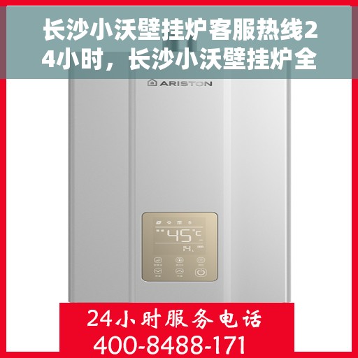 长沙小沃壁挂炉客服热线24小时，长沙小沃壁挂炉全天候客服热线，温暖服务不打烊