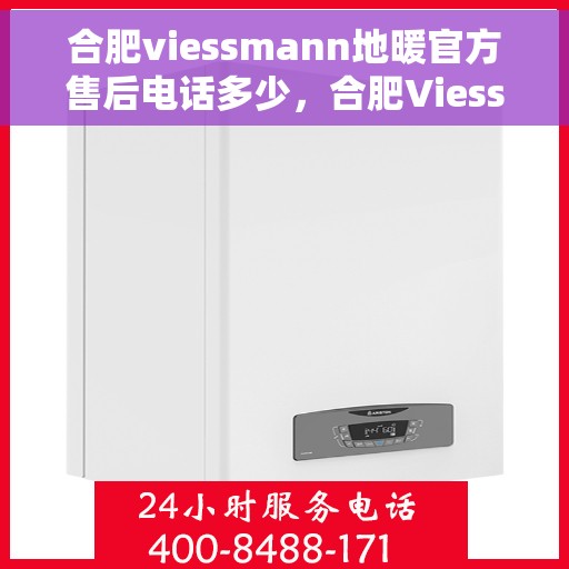 合肥viessmann地暖官方售后电话多少，合肥Viessmann地暖官方售后电话揭秘，专业维修，快速响应！