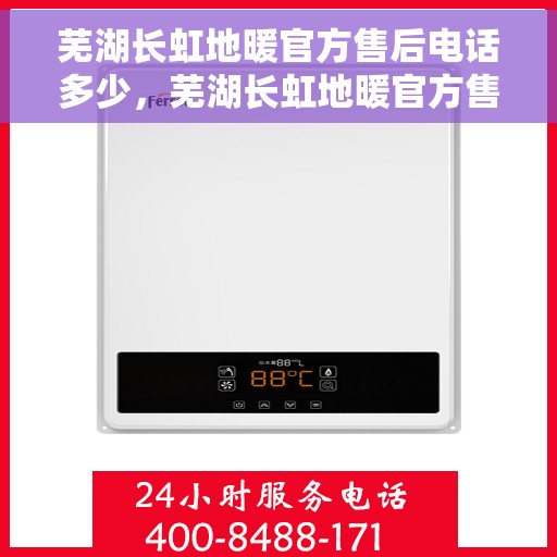 芜湖长虹地暖官方售后电话多少，芜湖长虹地暖官方售后联系电话公布