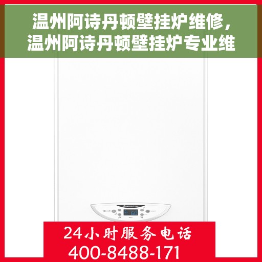 温州阿诗丹顿壁挂炉维修，温州阿诗丹顿壁挂炉专业维修服务