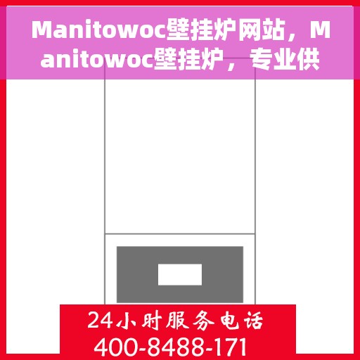 Manitowoc壁挂炉网站，Manitowoc壁挂炉，专业供热解决方案的官方网站