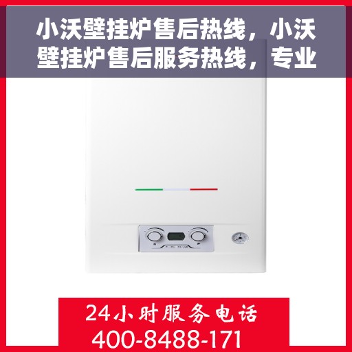小沃壁挂炉售后热线，小沃壁挂炉售后服务热线，专业解决您的壁挂炉问题