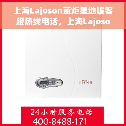 上海Lajoson蓝炬星地暖客服热线电话，上海Lajoson蓝炬星地暖客服热线电话号码全解析
