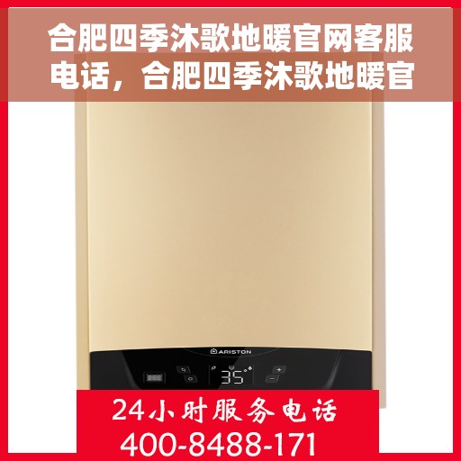 合肥四季沐歌地暖官网客服电话,合肥四季沐歌地暖官方客服热线及咨询指南 合肥四季沐歌地暖官网客服电话,合肥四季沐歌地暖官方客服热线及咨询指南