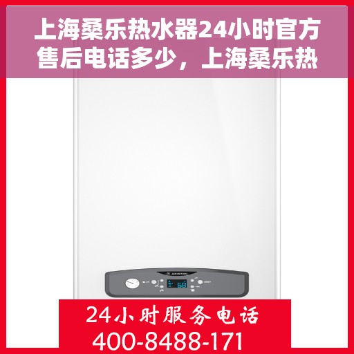 上海桑乐热水器24小时官方售后电话多少，上海桑乐热水器全天候官方售后热线揭秘