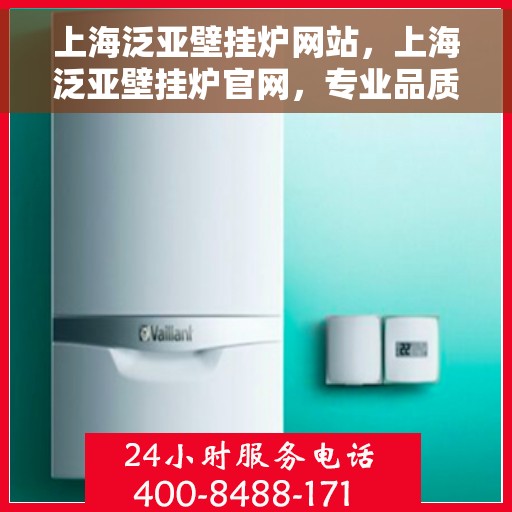 上海泛亚壁挂炉网站，上海泛亚壁挂炉官网，专业品质，智能温暖您的生活