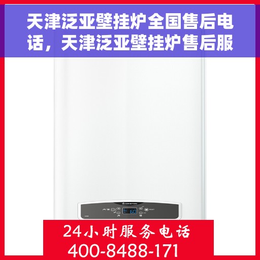 天津泛亚壁挂炉全国售后电话，天津泛亚壁挂炉售后服务全国热线电话公布