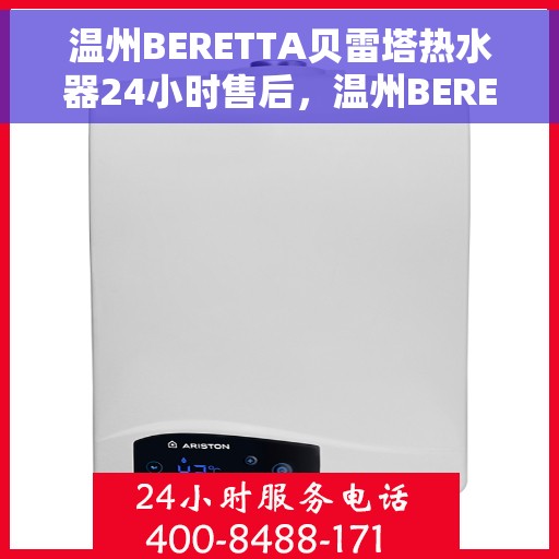 温州BERETTA贝雷塔热水器24小时售后，温州BERETTA贝雷塔热水器全天候售后服务支持