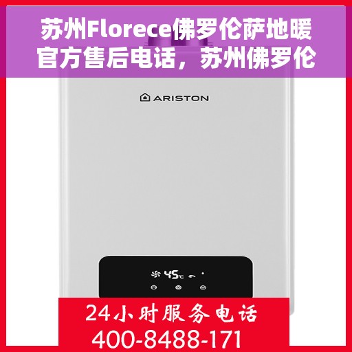 苏州Florece佛罗伦萨地暖官方售后电话，苏州佛罗伦萨地暖官方售后电话，专业解决您的温暖问题