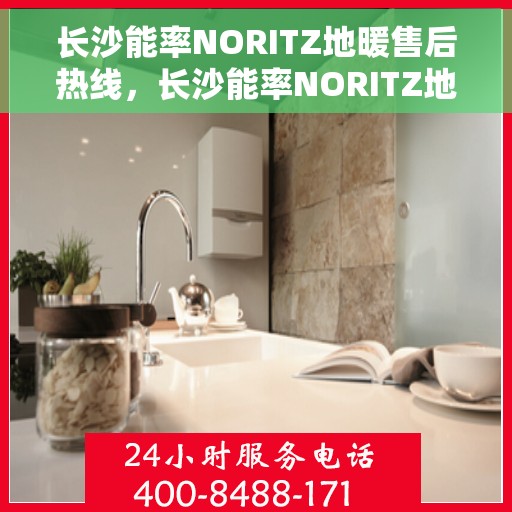 长沙能率NORITZ地暖售后热线，长沙能率NORITZ地暖售后服务热线，专业解决您的地暖问题