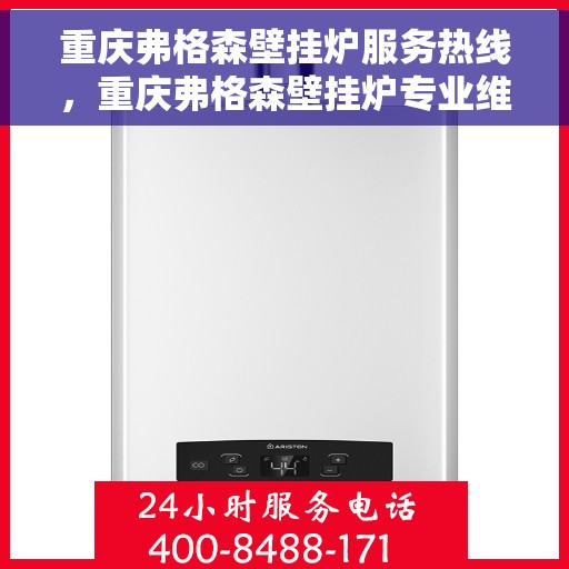 重庆弗格森壁挂炉服务热线，重庆弗格森壁挂炉专业维修服务热线及咨询热线指南