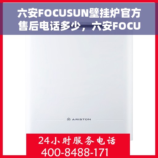 六安FOCUSUN壁挂炉官方售后电话多少，六安FOCUSUN壁挂炉官方售后电话公布及维修服务解析