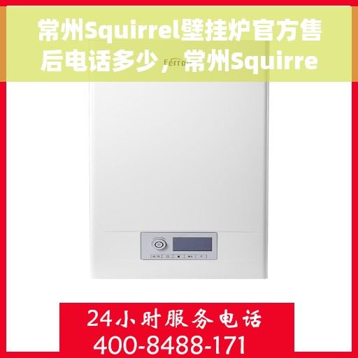 常州Squirrel壁挂炉官方售后电话多少，常州Squirrel壁挂炉售后电话官方查询及维修服务指南