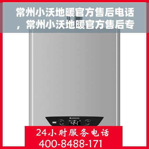 常州小沃地暖官方售后电话，常州小沃地暖官方售后专业电话，贴心服务保障温暖家居