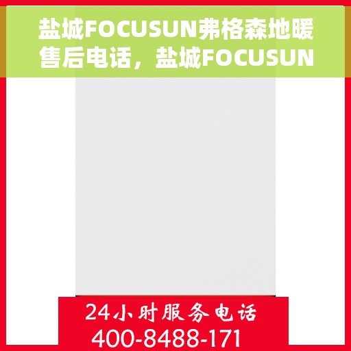 盐城FOCUSUN弗格森地暖售后电话，盐城FOCUSUN弗格森地暖售后服务热线及电话详解