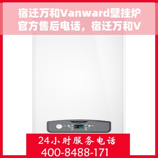 宿迁万和Vanward壁挂炉官方售后电话，宿迁万和Vanward壁挂炉售后服务官方联系电话