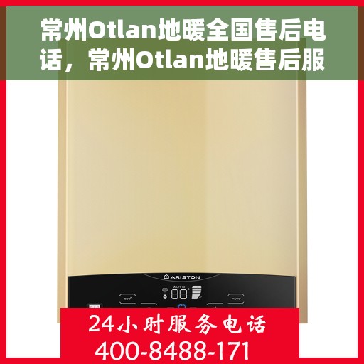 常州Otlan地暖全国售后电话，常州Otlan地暖售后服务热线及全国售后电话汇总
