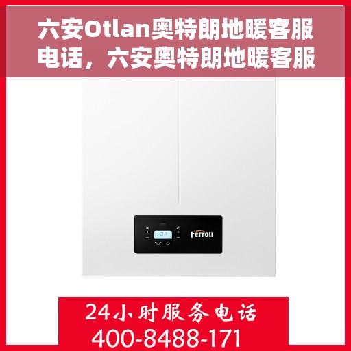 六安Otlan奥特朗地暖客服电话，六安奥特朗地暖客服热线及售后支持指南