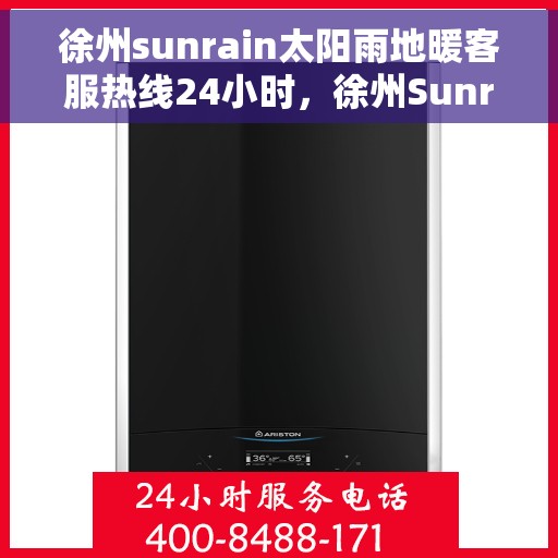 徐州sunrain太阳雨地暖客服热线24小时，徐州Sunrain太阳雨地暖全天候客服热线，贴心温暖，24小时为您服务