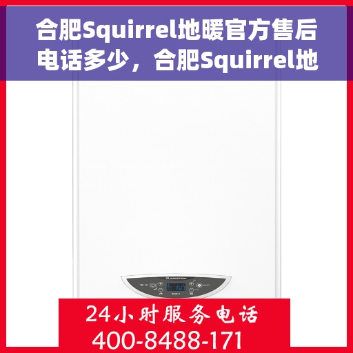 合肥Squirrel地暖官方售后电话多少，合肥Squirrel地暖官方售后电话查询指南