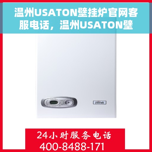 温州USATON壁挂炉官网客服电话,温州USATON壁挂炉官网客服热线及售后服务电话汇总 温州USATON壁挂炉官网客服电话,温州USATON壁挂炉官网客服热线及售后服务电话汇总