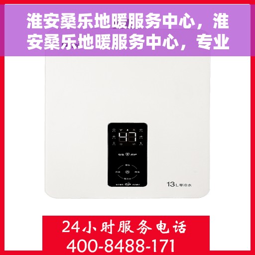 淮安桑乐地暖服务中心，淮安桑乐地暖服务中心，专业温暖您的生活