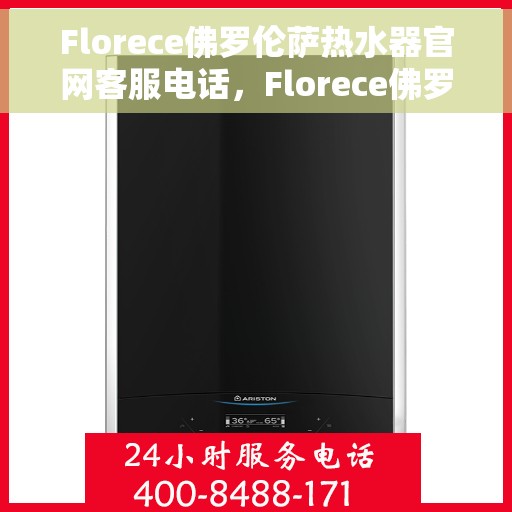 Florece佛罗伦萨热水器官网客服电话，Florece佛罗伦萨热水器官网客服热线，专业解答，贴心服务