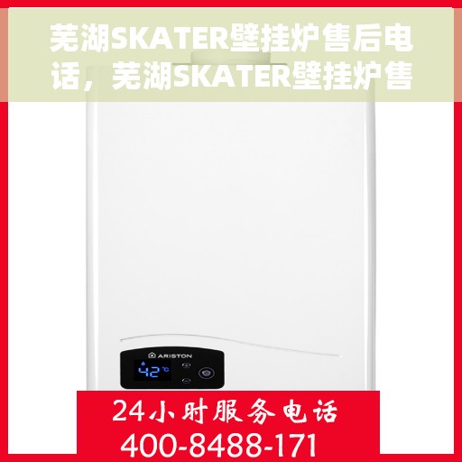 芜湖SKATER壁挂炉售后电话，芜湖SKATER壁挂炉售后服务热线及电话支持指南