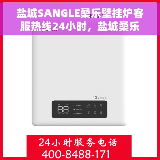 盐城SANGLE桑乐壁挂炉客服热线24小时，盐城桑乐壁挂炉全天候客服热线，贴心服务随时在线
