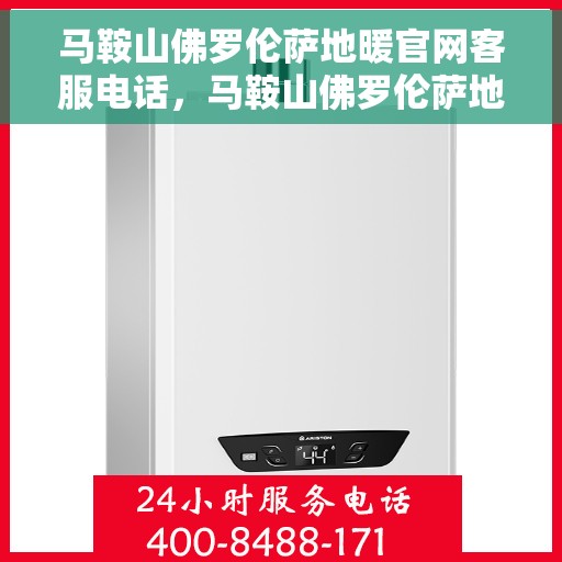 马鞍山佛罗伦萨地暖官网客服电话，马鞍山佛罗伦萨地暖官方客服热线及咨询指南
