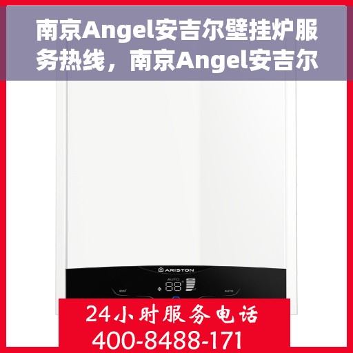 南京Angel安吉尔壁挂炉服务热线，南京Angel安吉尔壁挂炉服务热线，专业维修与支持团队为您解答疑虑
