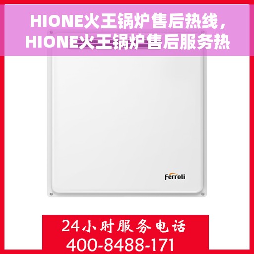 HIONE火王锅炉售后热线，HIONE火王锅炉售后服务热线，专业解决您的锅炉问题