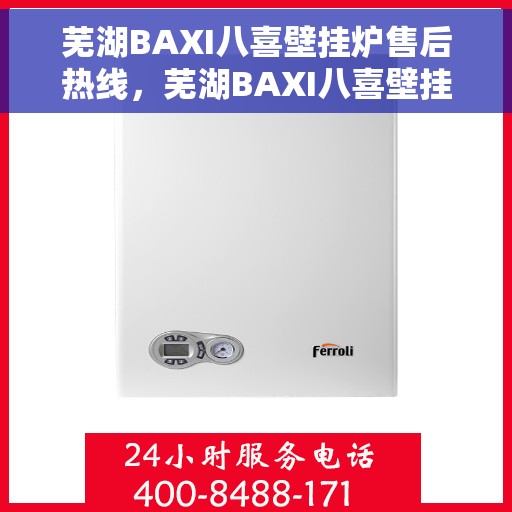 芜湖BAXI八喜壁挂炉售后热线，芜湖BAXI八喜壁挂炉售后服务热线及支持指南